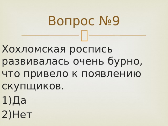 Вопрос №9 Хохломская роспись развивалась очень бурно, что привело к появлению скупщиков. 1)Да 2)Нет 