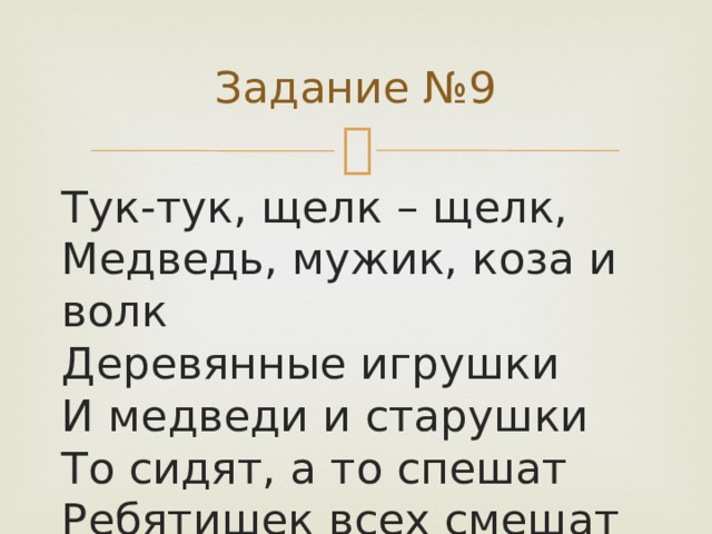 Задание №9 Тук-тук, щелк – щелк,  Медведь, мужик, коза и волк  Деревянные игрушки  И медведи и старушки  То сидят, а то спешат  Ребятишек всех смешат   