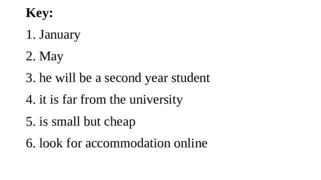 Key:  January  May  he will be a second year student  it is far from the university  is small but cheap  look for accommodation online 