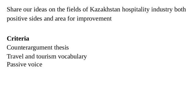 Share our ideas on the fields of Kazakhstan hospitality industry both positive sides and area for improvement   Criteria Counterargument thesis Travel and tourism vocabulary Passive voice 