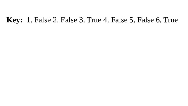 Key: 1. False 2. False 3. True 4. False 5. False 6. True 