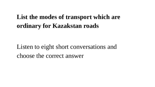 List the modes of transport which are ordinary for Kazakstan roads Listen to eight short conversations and choose the correct answer 