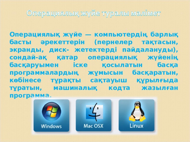 Операциялық жүйе — компьютердің барлық басты әрекеттерін (пернелер тақтасын, экранды, диск- жетектерді пайдалануды), сондай-ақ қатар операциялық жүйенің басқаруымен іске қосылатын басқа программалардың жұмысын басқаратын, көбінесе тұрақты сақтауыш құрылғыда тұратын, машиналық кодта жазылған программа. 
