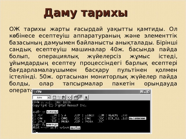Даму тарихы ОЖ тарихы жарты ғасырдай уақытты қамтиды. Ол көбінесе есептеуіш аппаратураның және элементтік базасының дамуымен байланысты анықталады. Бірінші сандық есептеуіш машиналар 40ж. басында пайда болып, операциялық жүйелерсіз жұмыс істеді, ұйымдардың есептеу процессіндегі барлық есептері бағдарламалаушымен басқару пультінен қолмен істелінді. 50ж. ортасынан мониторлық жүйелер пайда болды, олар тапсырмалар пакетін орындауда операторлар жұмысын автоматтандырды.  