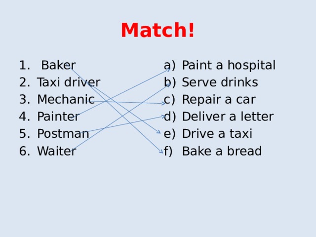 Match!  Baker Taxi driver Mechanic Painter Postman Waiter Paint a hospital Serve drinks Repair a car Deliver a letter Drive a taxi Bake a bread 