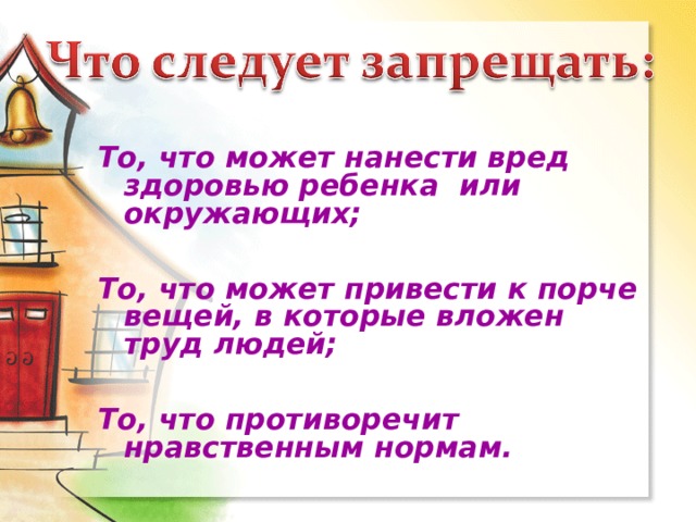 То, что может нанести вред здоровью ребенка или окружающих;  То, что может привести к порче вещей, в которые вложен труд людей;  То, что противоречит нравственным нормам.  