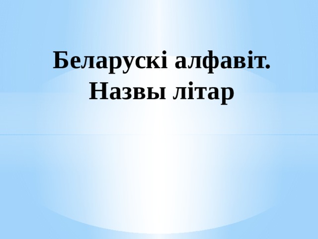  Беларускі алфавіт.  Назвы літар 