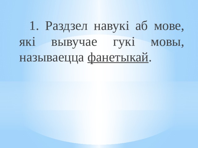  1. Раздзел навукі аб мове, які вывучае гукі мовы, называецца фанетыкай . 