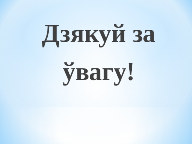 Дзякуй за ўвагу! 
