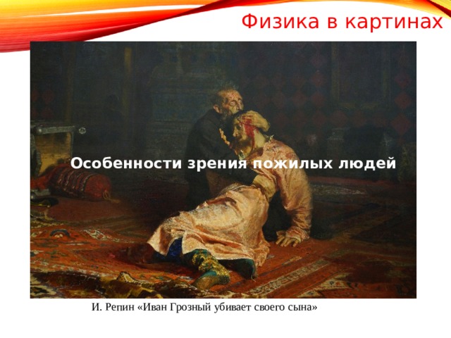 Физика в картинах Особенности зрения пожилых людей И. Репин «Иван Грозный убивает своего сына»