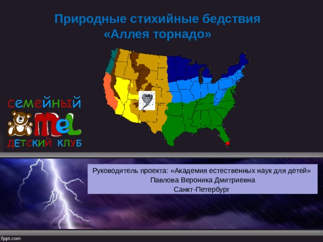 Природные стихийные бедствия «Аллея торнадо» Руководитель проекта: «Академия естественных наук для детей» Павлова Вероника Дмитриевна Санкт-Петербург  