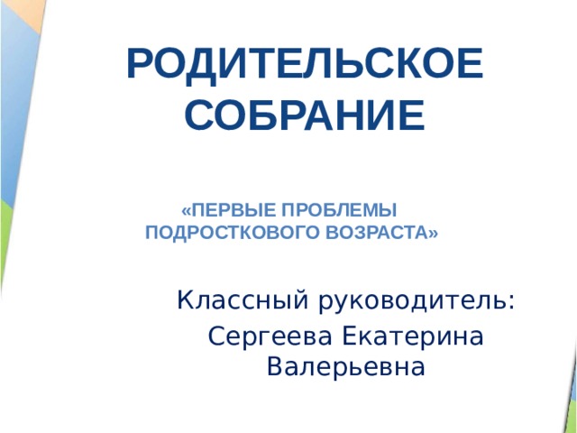 РОДИТЕЛЬСКОЕ СОБРАНИЕ «Первые проблемы подросткового возраста» Классный руководитель: Сергеева Екатерина Валерьевна 