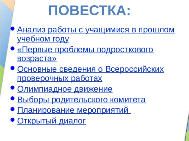 Повестка: Анализ работы с учащимися в прошлом учебном году «Первые проблемы подросткового возраста» Основные сведения о Всероссийских проверочных работах Олимпиадное движение Выборы родительского комитета Планирование мероприятий Открытый диалог 