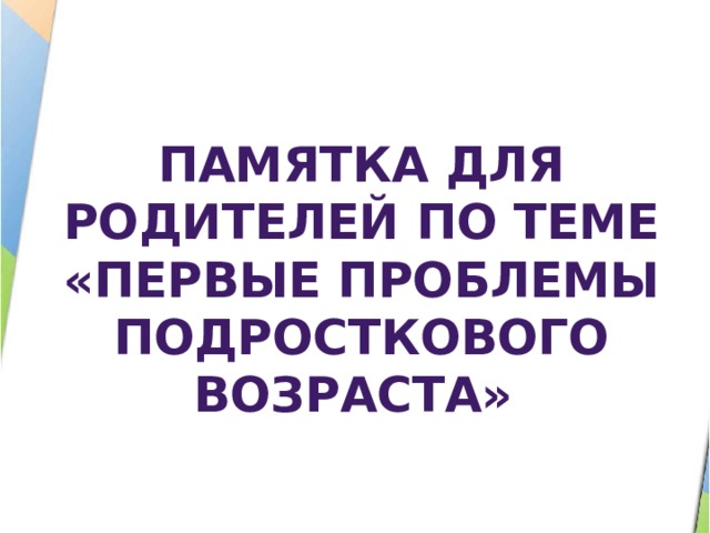 Памятка для родителей по теме «Первые проблемы подросткового возраста» 