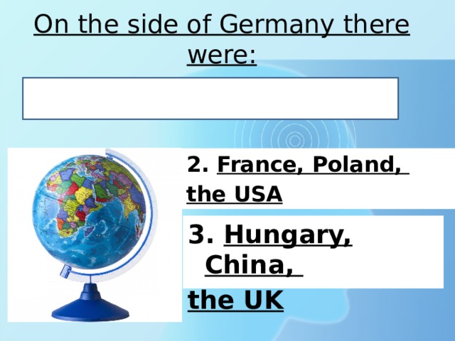 On the side of Germany there were: 1. Finland, Japan, Italy 2. France, Poland, the USA  3. Hungary, China, the UK 