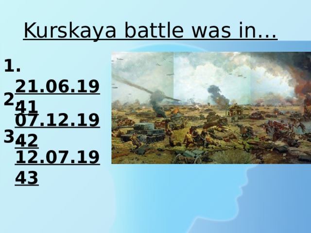Kurskaya battle was in… 1. 21.06.1941 2. 07.12.1942 3. 12.07.1943 