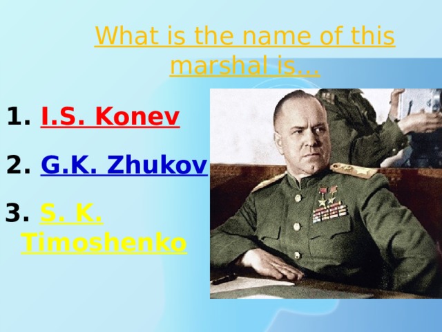 What is the name of this marshal is… 1. I.S. Konev 2. G.K. Zhukov 3. S. K. Timoshenko 