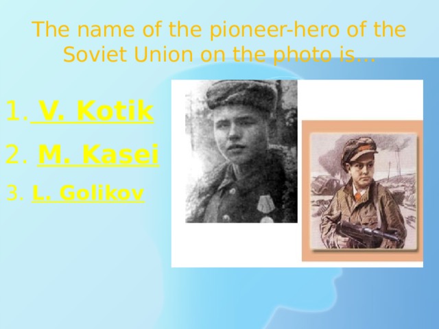 The name of the pioneer-hero of the Soviet Union on the photo is… 1.  V. Kotik 2. M. Kasei 3. L. Golikov 