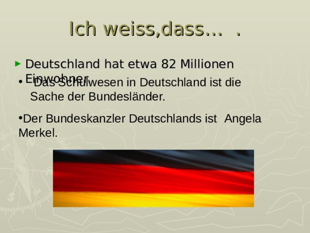 Ich weiss,dass… . Deutschland hat etwa 8 2 Millionen Einwohner.  Das Schulwesen in Deutschland ist die Sache der Bundesländer. Der Bundeskanzler Deutschlands ist A ngela Merkel.   