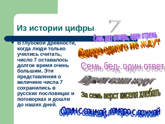 Из истории цифры В глубокой древности, когда люди только учились считать, число 7 оставалось долгое время очень большим. Эти представления о величине числа 7 сохранились в русских пословицах и поговорках и дошли до наших дней.  