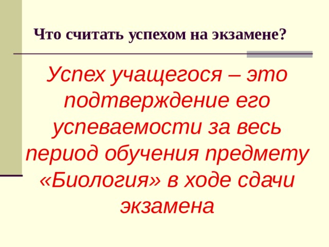  Что считать успехом на экзамене? Успех учащегося – это подтверждение его успеваемости за весь период обучения предмету «Биология» в ходе сдачи экзамена 