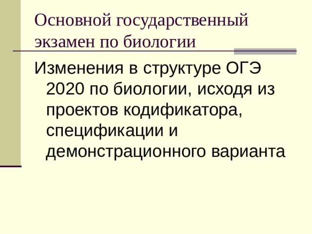 Основной государственный экзамен по биологии Изменения в структуре ОГЭ 2020 по биологии, исходя из проектов кодификатора, спецификации и демонстрационного варианта 