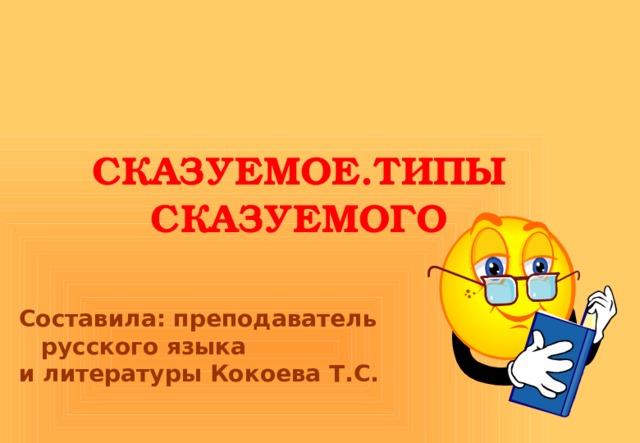 СКАЗУЕМОЕ.ТИПЫ СКАЗУЕМОГО Составила: преподаватель русского языка и литературы Кокоева Т.С.   