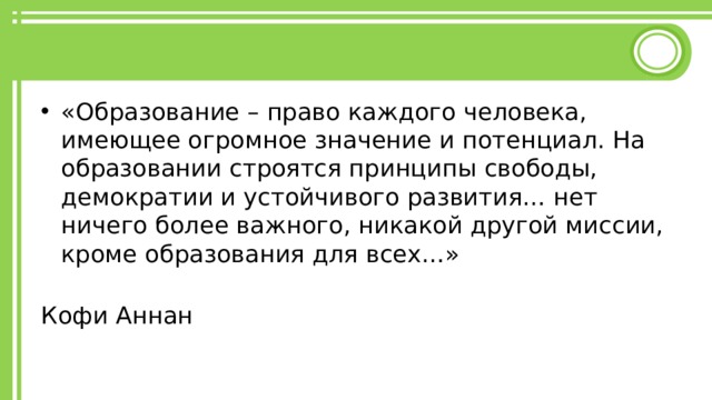 «Образование – право каждого человека, имеющее огромное значение и потенциал. На образовании строятся принципы свободы, демократии и устойчивого развития… нет ничего более важного, никакой другой миссии, кроме образования для всех…»  Кофи Аннан 