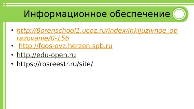 Информационное обеспечение http://8orenschool1.ucoz.ru/index/inkljuzivnoe_obrazovanie/0-156  http:// fgos-ovz.herzen.spb.ru http://edu-open.ru  https://rosreestr.ru/site/ 