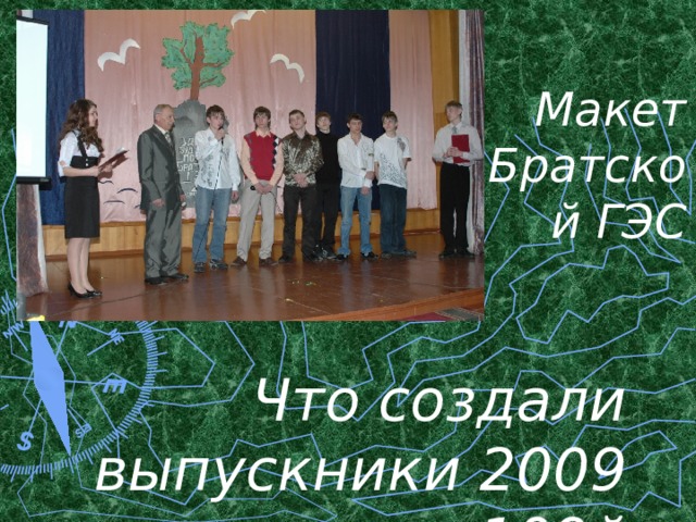 Макет Братской ГЭС Что создали выпускники 2009 года к 109й годовщине со для рождения Ивана Ивановича? 