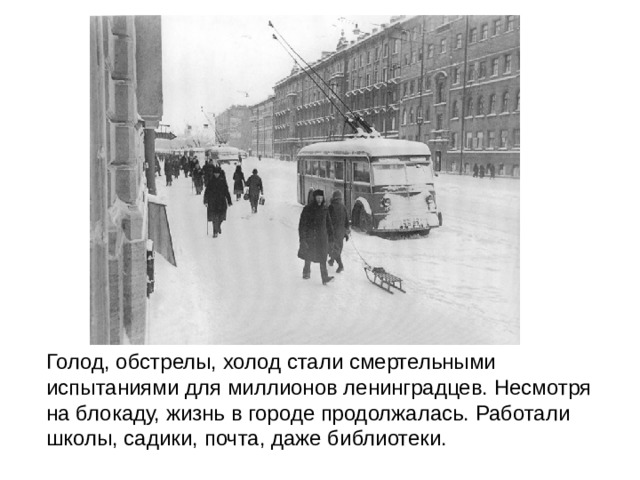 Голод, обстрелы, холод стали смертельными испытаниями для миллионов ленинградцев. Несмотря на блокаду, жизнь в городе продолжалась. Работали школы, садики, почта, даже библиотеки. 