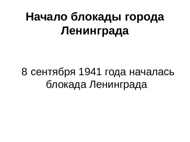 Начало блокады города Ленинграда  8  сентября 1941 года началась блокада Ленинграда 