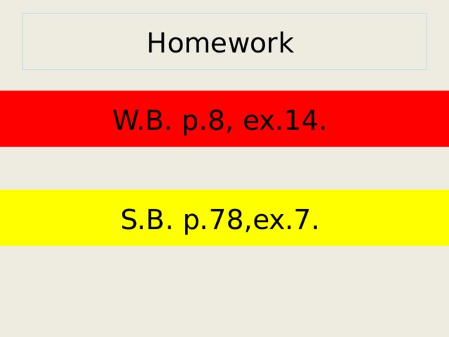 Homework W.B. p.8, ex.14. S.B. p.78,ex.7. 