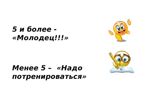 5 и более - «Молодец!!!»   Менее 5 – «Надо потренироваться»