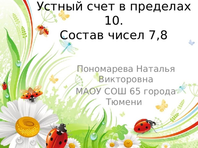 Устный счет в пределах 10.  Состав чисел 7,8 Пономарева Наталья Викторовна МАОУ СОШ 65 города Тюмени  