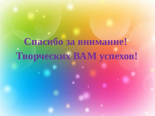   Спасибо за внимание! Творческих ВАМ успехов! 