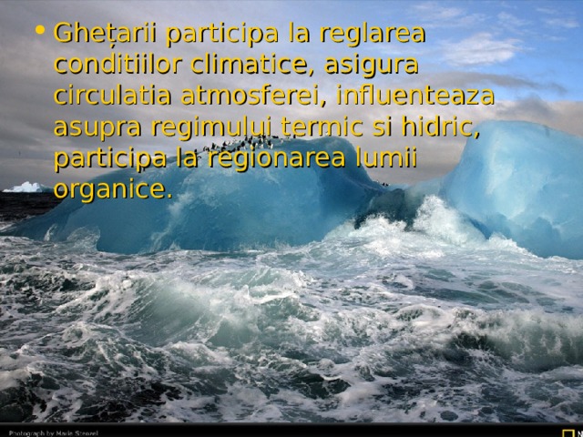 Ghe ț arii participa la reglarea conditiilor climatice, asigura circulatia atmosferei, influenteaza asupra regimului termic si hidric, participa la regionarea lumii organice.  