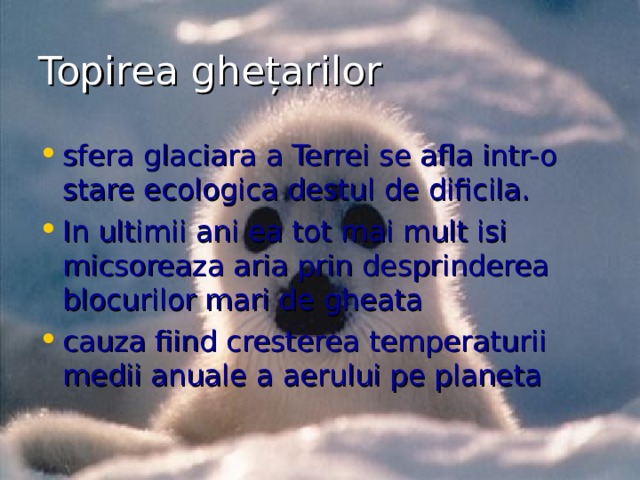 Topirea ghețarilor sfera glaciara a Terrei se afla intr-o stare ecologica destul de dificila.  In ultimii ani ea tot mai mult isi micsoreaza aria prin desprinderea blocurilor mari de gheata cauza fiind cresterea temperaturii medii anuale a aerului pe planeta   
