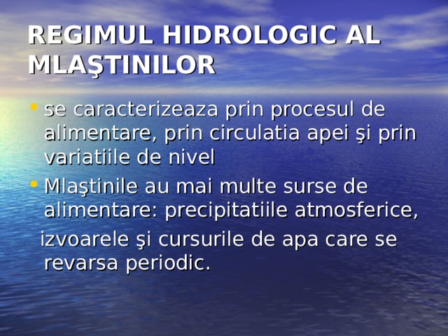 REGIMUL HIDROLOGIC AL MLAŞTINILOR  se caracterizeaza prin procesul de  alimentare, prin circulatia apei şi prin variatiile de nivel Mlaştinile au mai multe surse de alimentare: precipitatiile atmosferice,  izvoarele şi cursurile de apa care se revarsa periodic. 