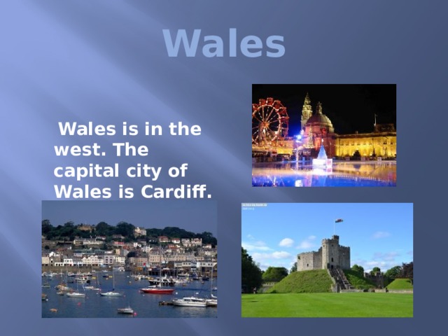  Wales  Wales is in the west. The capital city of Wales is Cardiff.  