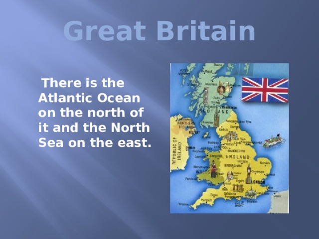  Great Britain   There is the Atlantic Ocean on the north of it and the North Sea on the east.  