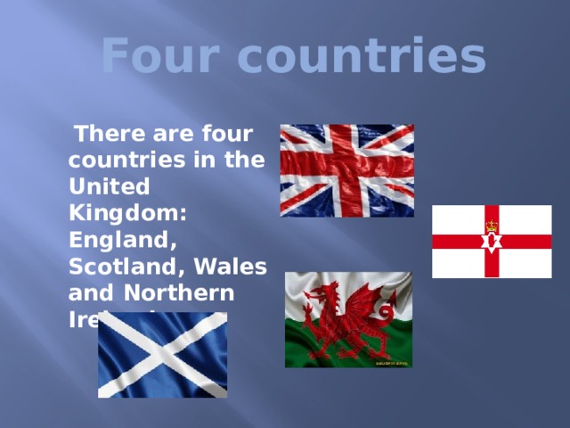  Four countries  There are four countries in the United Kingdom: England, Scotland, Wales and Northern Ireland.  