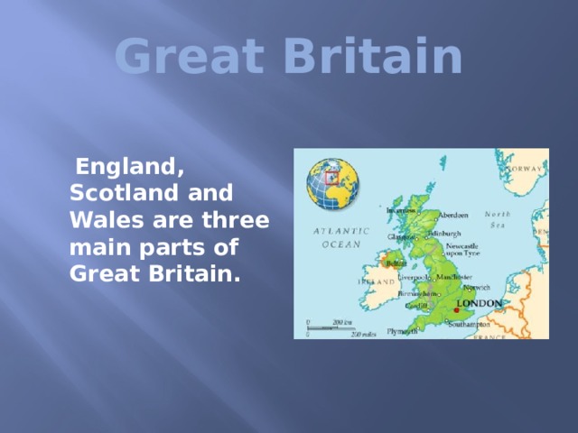 Great Britain  England, Scotland and Wales are three main parts of Great Britain. 