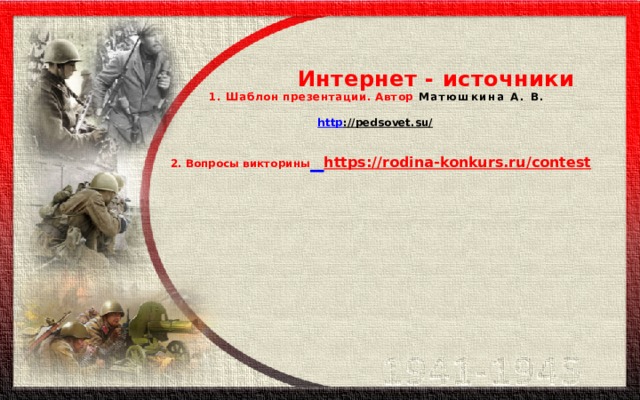  Интернет - источники  1. Шаблон презентации. Автор Матюшкина А. В.    http ://pedsovet.su/   2. Вопросы викторины  https://rodina-konkurs.ru/contest     