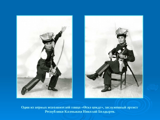 Один из первых исполнителей танца «Өскә цокдг», заслуженный артист  Республики Калмыкия Николай Болдырев. 