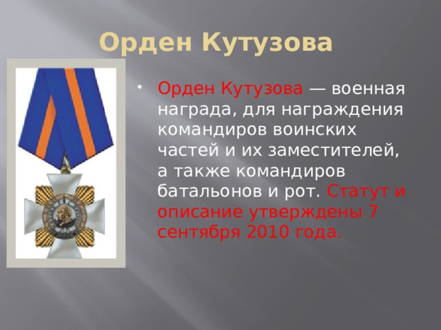 Орден Кутузова Орден Кутузова — военная награда, для награждения командиров воинских частей и их заместителей, а также командиров батальонов и рот. Статут и описание утверждены 7 сентября 2010 года. 