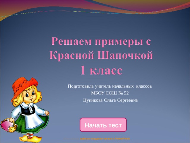 Подготовила учитель начальных классов МБОУ СОШ № 52 Цупикова Ольга Сергеевна Начать тест Использован шаблон создания тестов в PowerPoint 