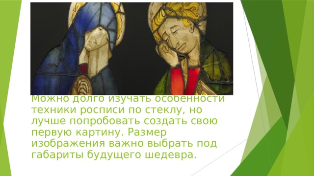 Можно долго изучать особенности техники росписи по стеклу, но лучше попробовать создать свою первую картину. Размер изображения важно выбрать под габариты будущего шедевра. 