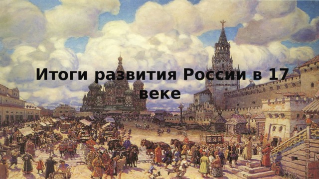 Итоги развития России в 17 веке  