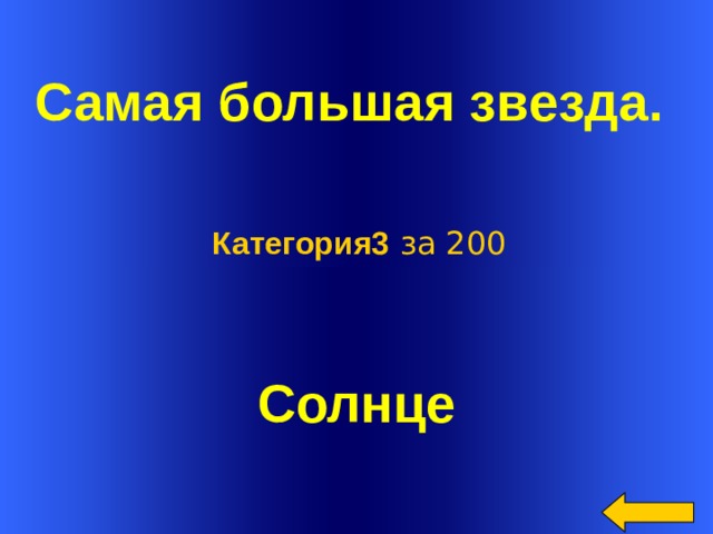  Самая большая звезда.  Категория3 за 200 Солнце Welcome to Power Jeopardy   © Don Link, Indian Creek School, 2004 You can easily customize this template to create your own Jeopardy game. Simply follow the step-by-step instructions that appear on Slides 1-3.  